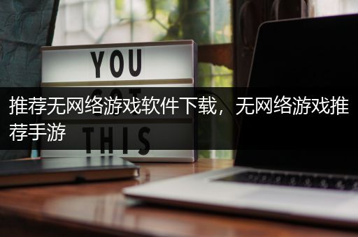 推荐无网络游戏软件下载，无网络游戏推荐手游