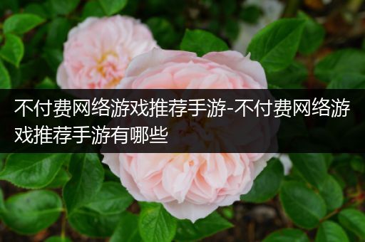 不付费网络游戏推荐手游-不付费网络游戏推荐手游有哪些