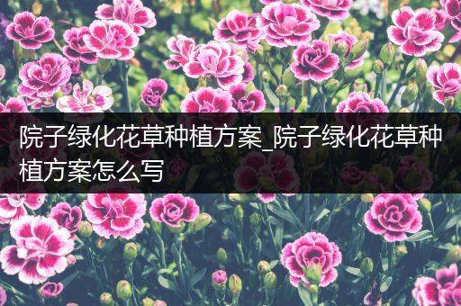 院子绿化花草种植方案_院子绿化花草种植方案怎么写