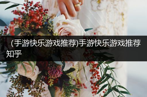 （手游快乐游戏推荐)手游快乐游戏推荐知乎