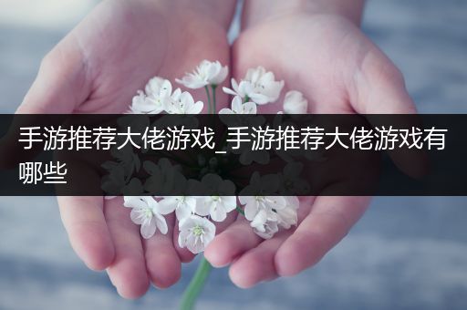 手游推荐大佬游戏_手游推荐大佬游戏有哪些