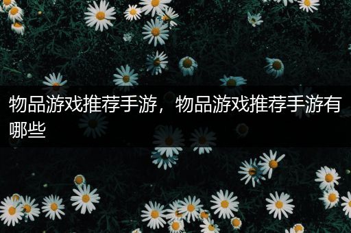 物品游戏推荐手游，物品游戏推荐手游有哪些
