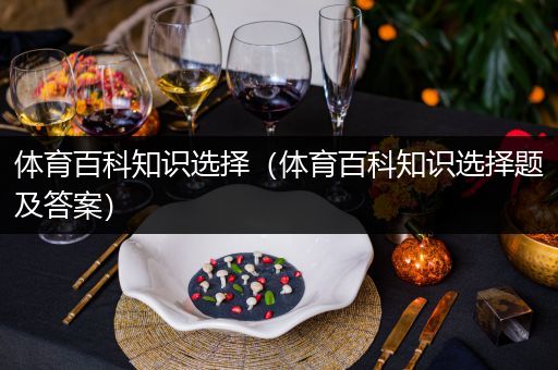 体育百科知识选择（体育百科知识选择题及答案）