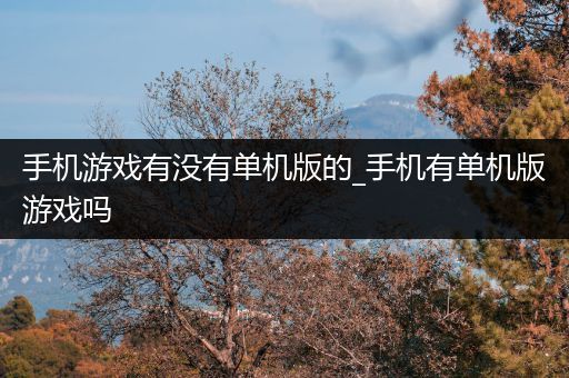 手机游戏有没有单机版的_手机有单机版游戏吗