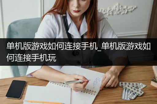 单机版游戏如何连接手机_单机版游戏如何连接手机玩