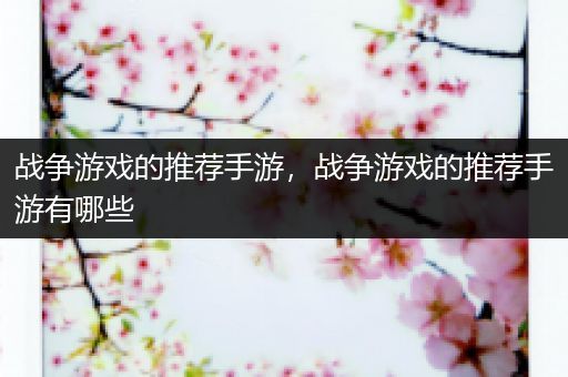战争游戏的推荐手游，战争游戏的推荐手游有哪些