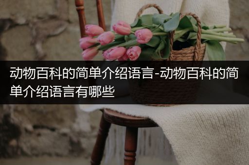 动物百科的简单介绍语言-动物百科的简单介绍语言有哪些